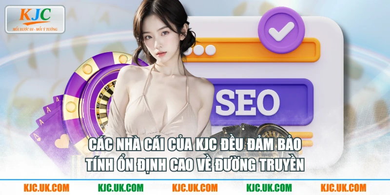 Các nhà cái của KJC đều đảm bảo tính ổn định cao về đường truyền